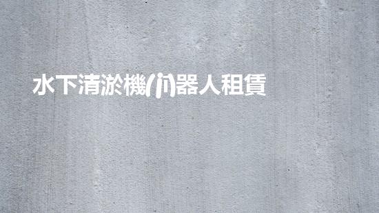 水下清淤機(jī)器人租賃：解放河流的黑科技！